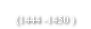  LE XV ème SIÈCLE 
  (1444 -1450 )